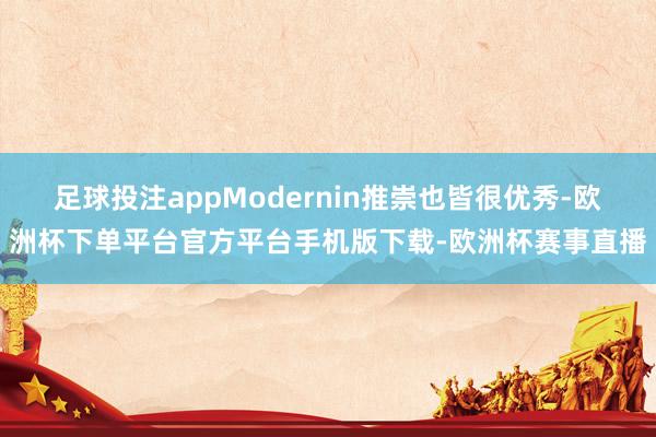 足球投注appModernin推崇也皆很优秀-欧洲杯下单平台