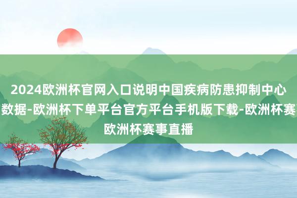 2024欧洲杯官网入口说明中国疾病防患抑制中心发布的数据-欧
