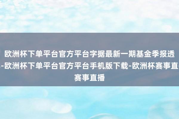 欧洲杯下单平台官方平台字据最新一期基金季报透露-欧洲杯下单平