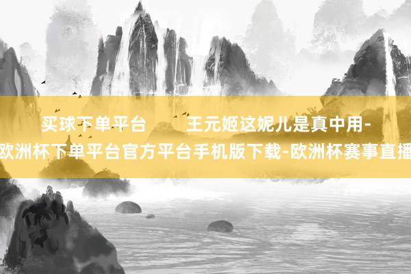 买球下单平台        王元姬这妮儿是真中用-欧洲杯下单