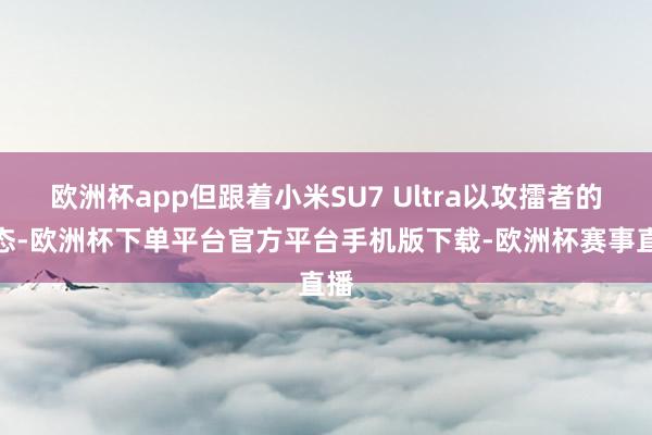 欧洲杯app但跟着小米SU7 Ultra以攻擂者的姿态-欧洲