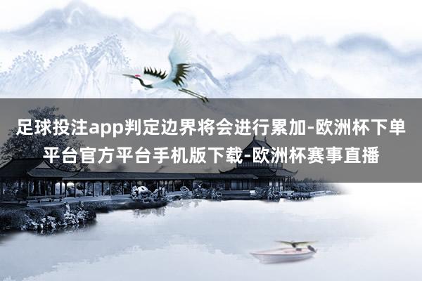 足球投注app判定边界将会进行累加-欧洲杯下单平台官方平台手