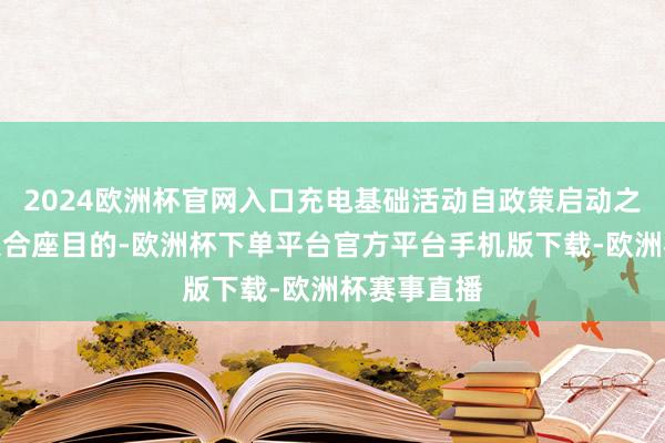 2024欧洲杯官网入口充电基础活动自政策启动之初便被纳入合座目的-欧洲杯下单平台官方平台手机版下载-欧洲杯赛事直播