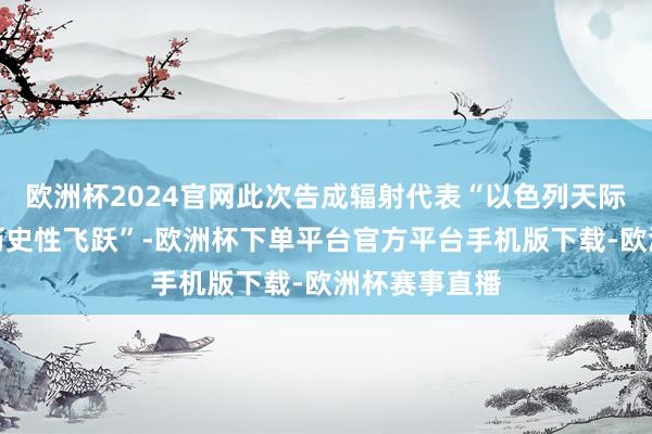 欧洲杯2024官网此次告成辐射代表“以色列天际期间的一次历史性飞跃”-欧洲杯下单平台官方平台手机版下载-欧洲杯赛事直播