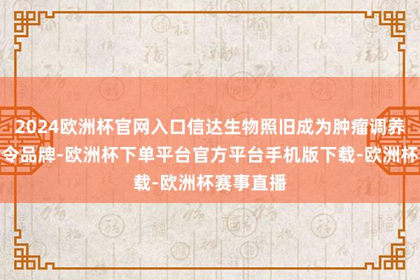 2024欧洲杯官网入口信达生物照旧成为肿瘤调养边界的指令品牌