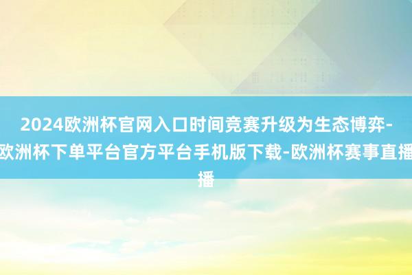 2024欧洲杯官网入口时间竞赛升级为生态博弈-欧洲杯下单平台