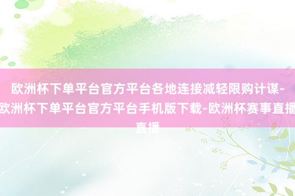 欧洲杯下单平台官方平台各地连接减轻限购计谋-欧洲杯下单平台官