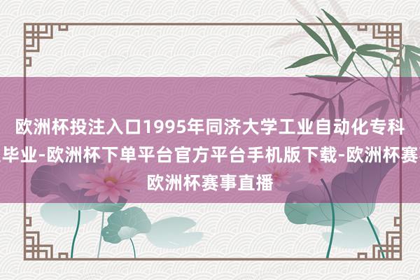 欧洲杯投注入口1995年同济大学工业自动化专科商议生毕业-欧