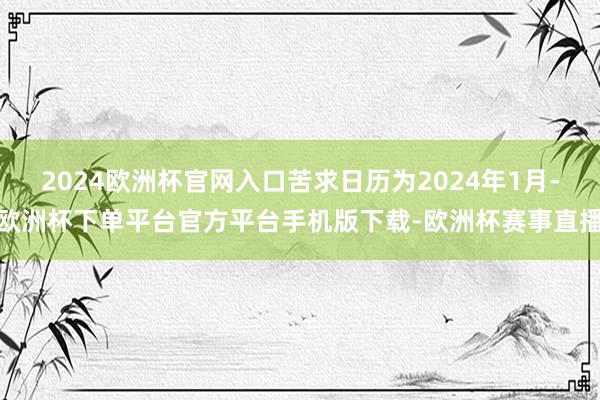 2024欧洲杯官网入口苦求日历为2024年1月-欧洲杯下单平