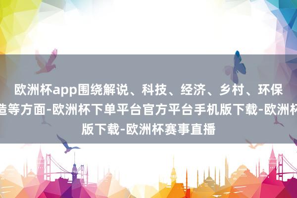 欧洲杯app围绕解说、科技、经济、乡村、环保、城市缔造等方面
