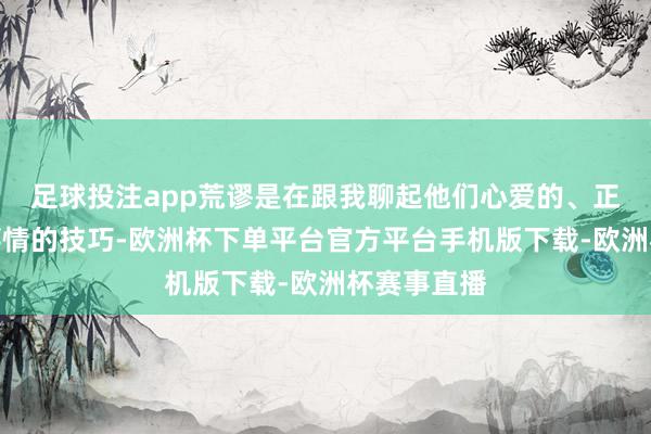 足球投注app荒谬是在跟我聊起他们心爱的、正在作念的事情的技