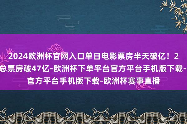 2024欧洲杯官网入口单日电影票房半天破亿！2025暑期档电