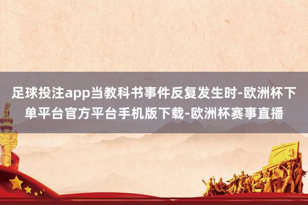 足球投注app当教科书事件反复发生时-欧洲杯下单平台官方平台