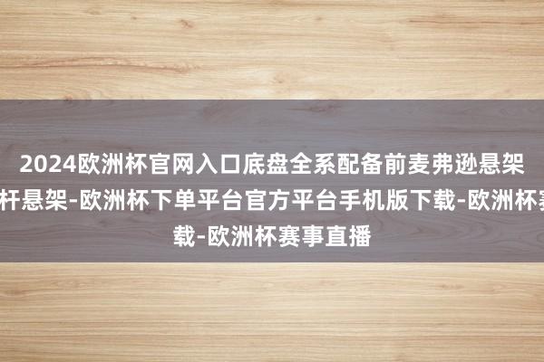 2024欧洲杯官网入口底盘全系配备前麦弗逊悬架+后多连杆悬架