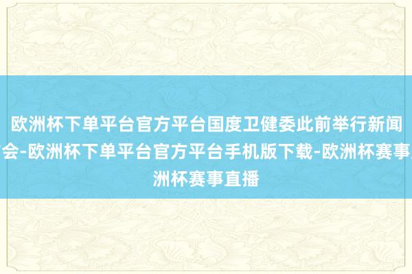欧洲杯下单平台官方平台国度卫健委此前举行新闻发布会-欧洲杯下
