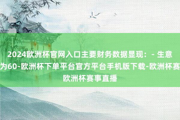 2024欧洲杯官网入口主要财务数据显现：- 生意总收入为60