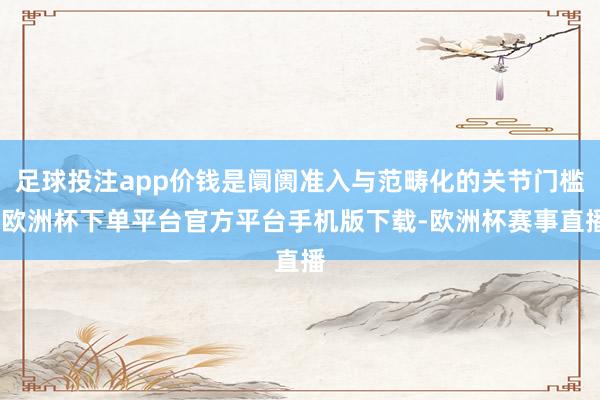 足球投注app价钱是阛阓准入与范畴化的关节门槛-欧洲杯下单平