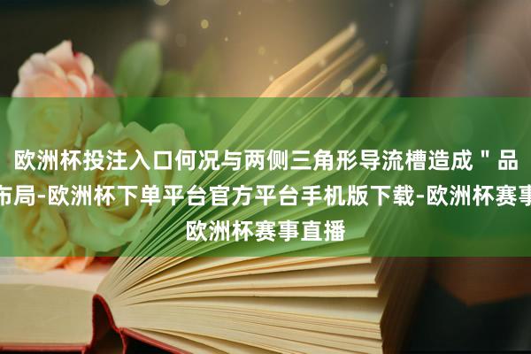 欧洲杯投注入口何况与两侧三角形导流槽造成＂品＂字布局-欧洲杯下单平台官方平台手机版下载-欧洲杯赛事直播