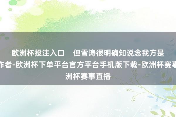 欧洲杯投注入口    但雪涛很明确知说念我方是一个作者-欧洲