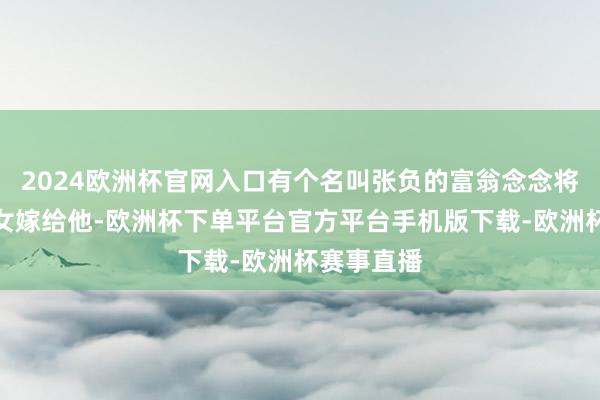 2024欧洲杯官网入口有个名叫张负的富翁念念将我方的孙女嫁给