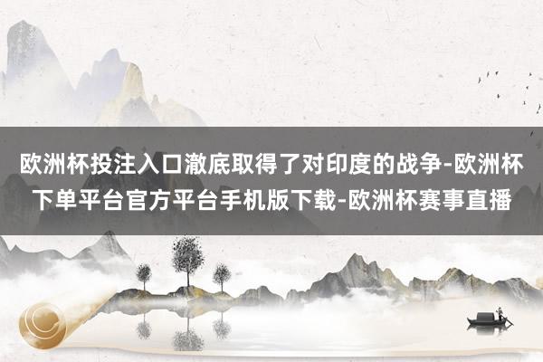 欧洲杯投注入口澈底取得了对印度的战争-欧洲杯下单平台官方平台