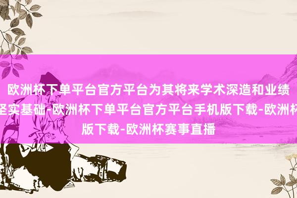 欧洲杯下单平台官方平台为其将来学术深造和业绩发展奠定坚实基础