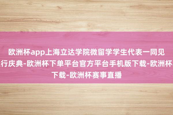 欧洲杯app上海立达学院微留学学生代表一同见证学院运行庆典-