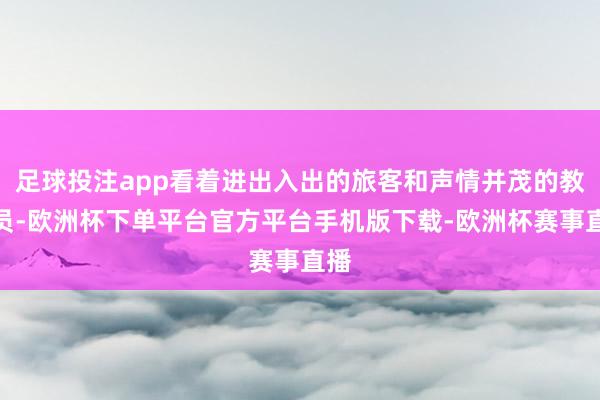 足球投注app看着进出入出的旅客和声情并茂的教学员-欧洲杯下单平台官方平台手机版下载-欧洲杯赛事直播