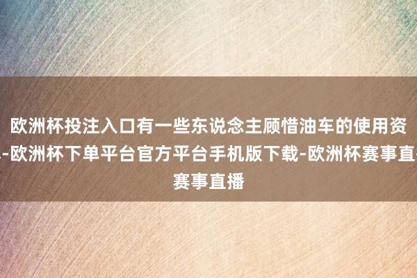 欧洲杯投注入口有一些东说念主顾惜油车的使用资本-欧洲杯下单平台官方平台手机版下载-欧洲杯赛事直播
