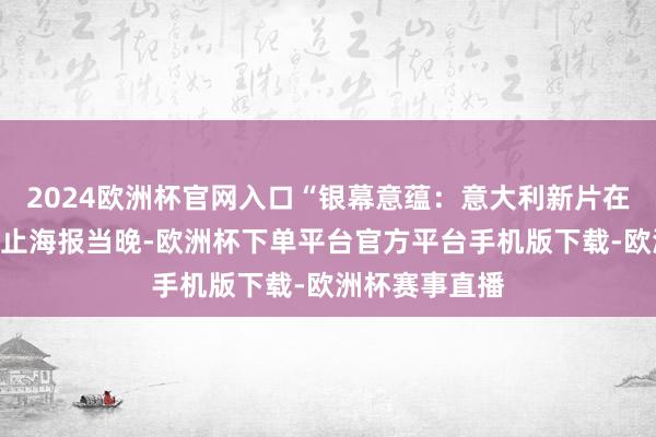 2024欧洲杯官网入口“银幕意蕴：意大利新片在北京“展映举止