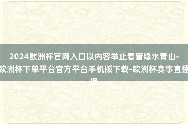 2024欧洲杯官网入口以内容举止看管绿水青山-欧洲杯下单平台