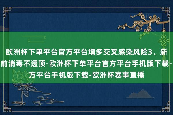欧洲杯下单平台官方平台增多交叉感染风险3、新引肃肃复入障蔽前