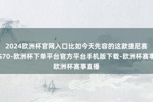2024欧洲杯官网入口比如今天先容的这款捷尼赛念念G70-欧洲杯下单平台官方平台手机版下载-欧洲杯赛事直播