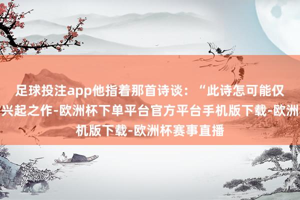 足球投注app他指着那首诗谈：“此诗怎可能仅仅殿下一时兴起之