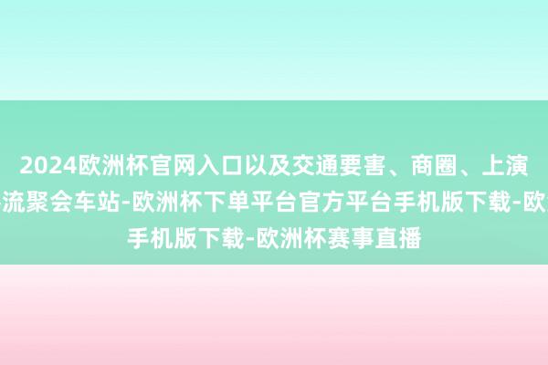 2024欧洲杯官网入口以及交通要害、商圈、上演场馆等旅旅客流