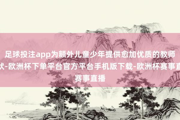 足球投注app为额外儿童少年提供愈加优质的教师行状-欧洲杯下