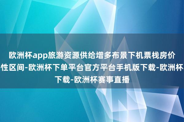 欧洲杯app旅游资源供给增多布景下机票栈房价钱回想感性区间-