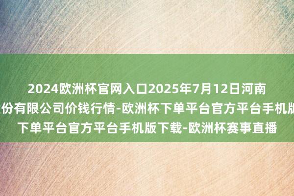 2024欧洲杯官网入口2025年7月12日河南万邦海外农产物物流股份有限公司价钱行情-欧洲杯下单平台官方平台手机版下载-欧洲杯赛事直播