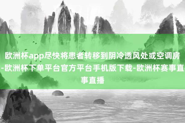 欧洲杯app尽快将患者转移到阴冷透风处或空调房间-欧洲杯下单