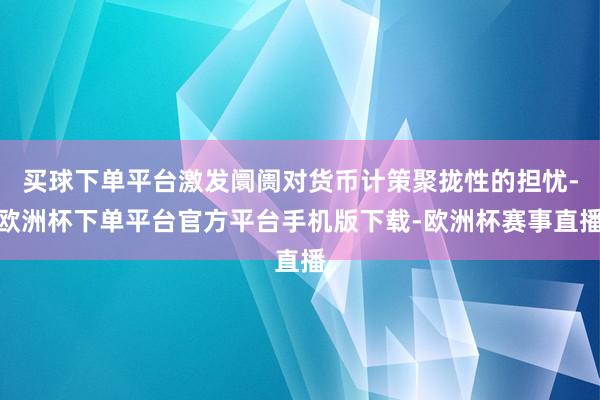 买球下单平台激发阛阓对货币计策聚拢性的担忧-欧洲杯下单平台官