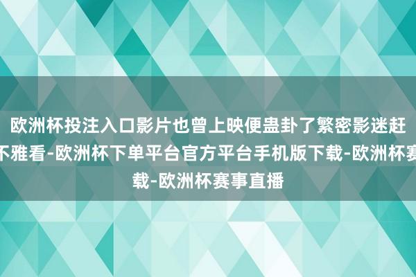 欧洲杯投注入口影片也曾上映便蛊卦了繁密影迷赶赴影院不雅看-欧洲杯下单平台官方平台手机版下载-欧洲杯赛事直播