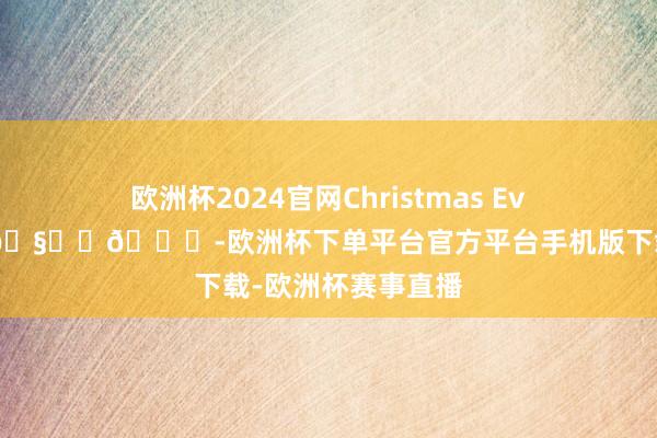 欧洲杯2024官网Christmas Eve🎄🎵🧑‍🎄-欧洲