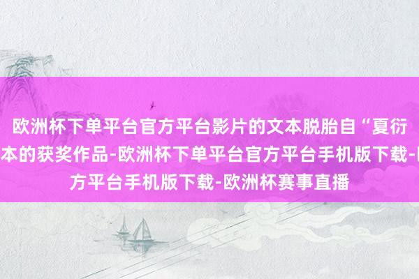 欧洲杯下单平台官方平台影片的文本脱胎自“夏衍杯”优秀电影脚本