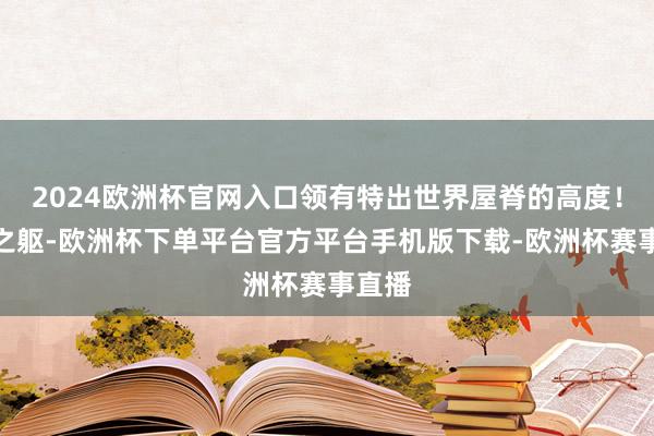 2024欧洲杯官网入口领有特出世界屋脊的高度！世俗之躯-欧洲