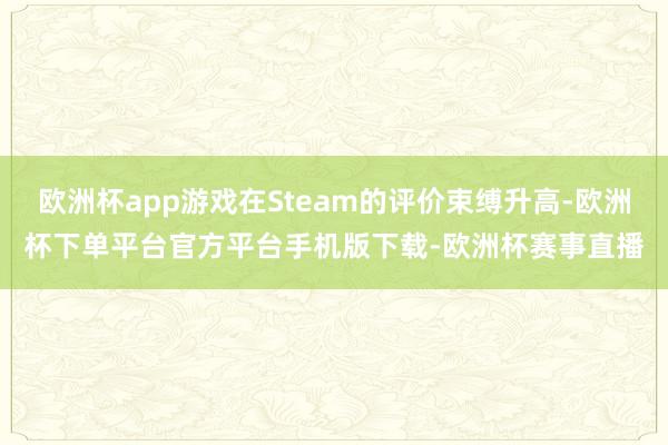 欧洲杯app游戏在Steam的评价束缚升高-欧洲杯下单平台官