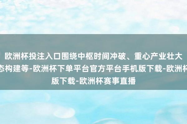 欧洲杯投注入口围绕中枢时间冲破、重心产业壮大、更正生态构建等