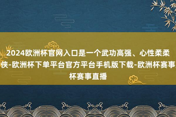 2024欧洲杯官网入口是一个武功高强、心性柔柔的女侠-欧洲杯