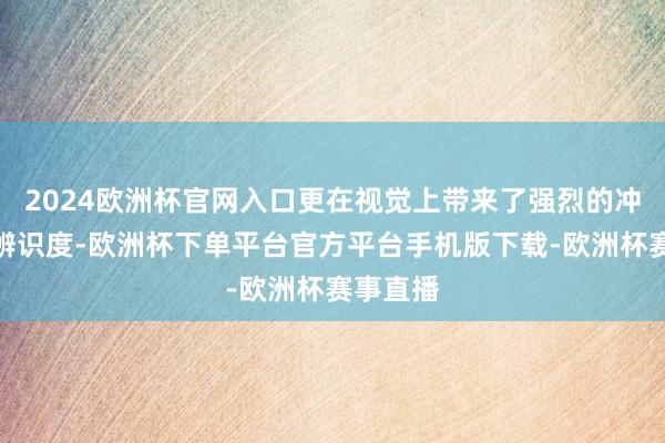 2024欧洲杯官网入口更在视觉上带来了强烈的冲击力和辨识度-