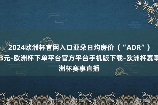 2024欧洲杯官网入口亚朵日均房价（“ADR”）为433元-