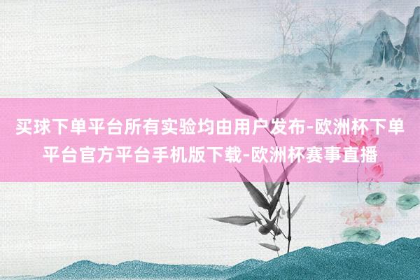 买球下单平台所有实验均由用户发布-欧洲杯下单平台官方平台手机